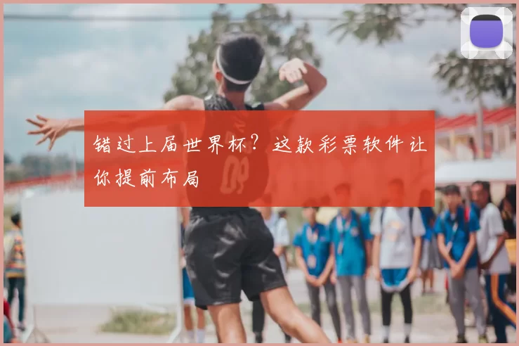 错过上届世界杯？这款彩票软件让你提前布局