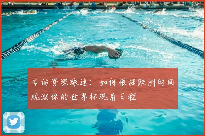 专访资深球迷：如何根据欧洲时间规划你的世界杯观看日程