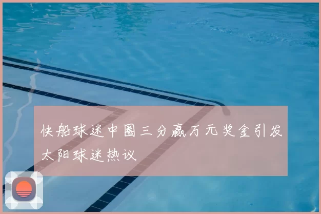 快船球迷中圈三分赢万元奖金引发太阳球迷热议