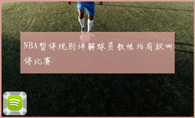 NBA暂停规则详解球员教练均有权叫停比赛