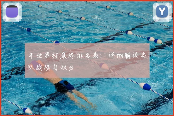 年世界杯最终排名表:详细解读各队战绩与积分