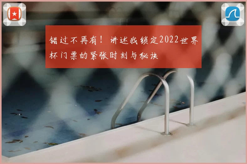 错过不再有!讲述我锁定2022世界杯门票的紧张时刻与秘诀