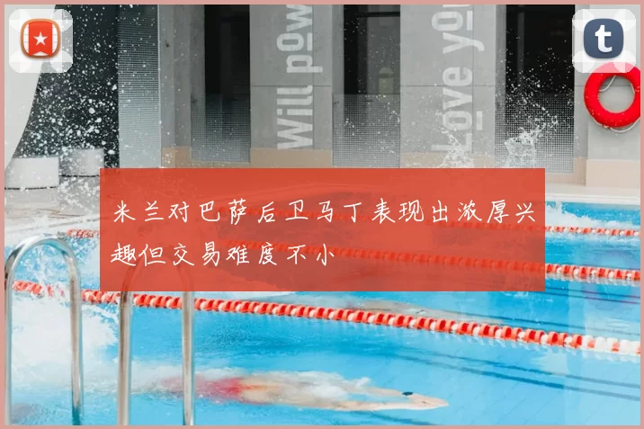 米兰对巴萨后卫马丁表现出浓厚兴趣但交易难度不小