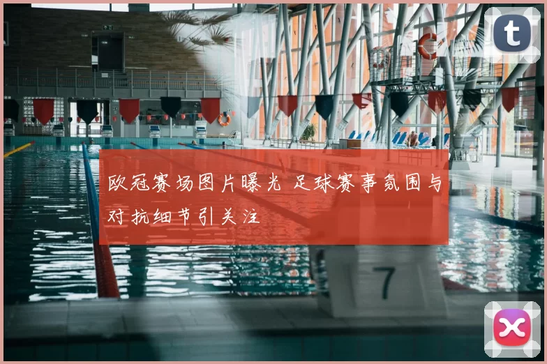 欧冠赛场图片曝光 足球赛事氛围与对抗细节引关注