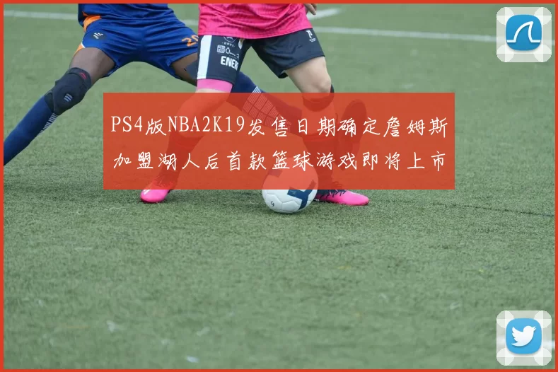 PS4版NBA2K19发售日期确定詹姆斯加盟湖人后首款篮球游戏即将上市