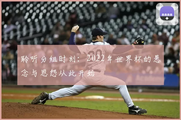 聆听分组时刻:2022年世界杯的悬念与恩怨从此开始