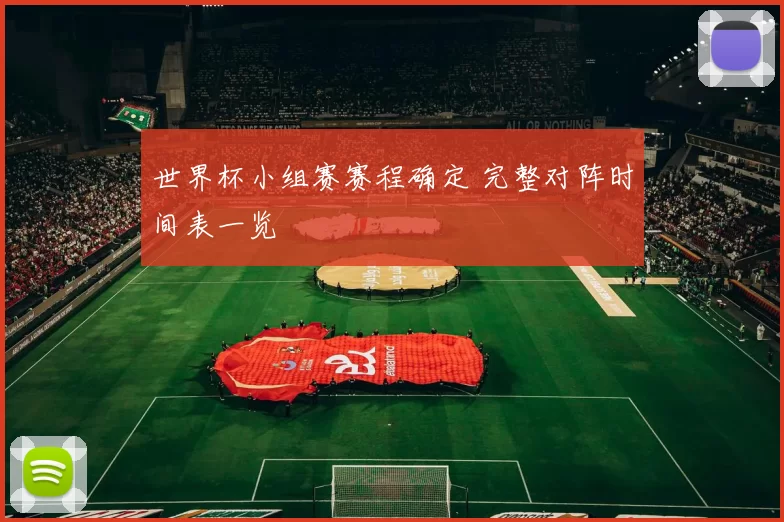 世界杯小组赛赛程确定 完整对阵时间表一览