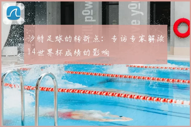 沙特足球的转折点:专访专家解读14世界杯成绩的影响