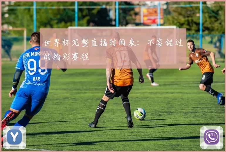 世界杯完整直播时间表：不容错过的精彩赛程