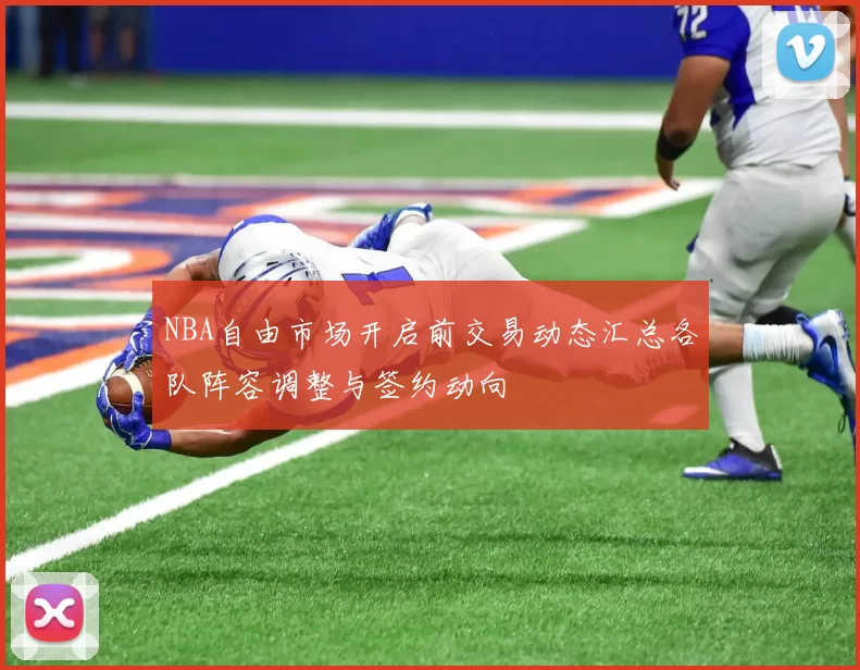 NBA自由市场开启前交易动态汇总各队阵容调整与签约动向