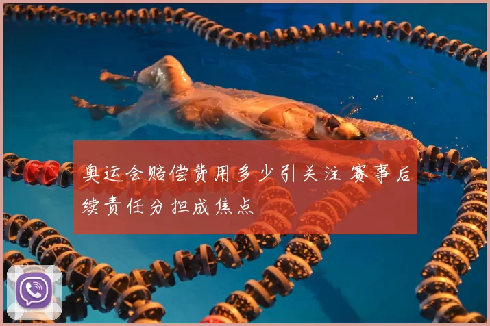 奥运会赔偿费用多少引关注 赛事后续责任分担成焦点