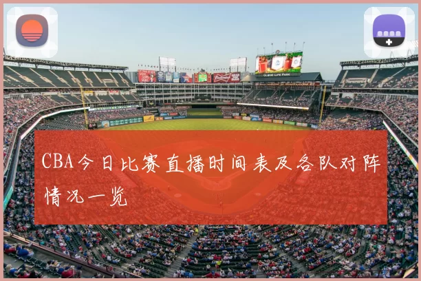 CBA今日比赛直播时间表及各队对阵情况一览