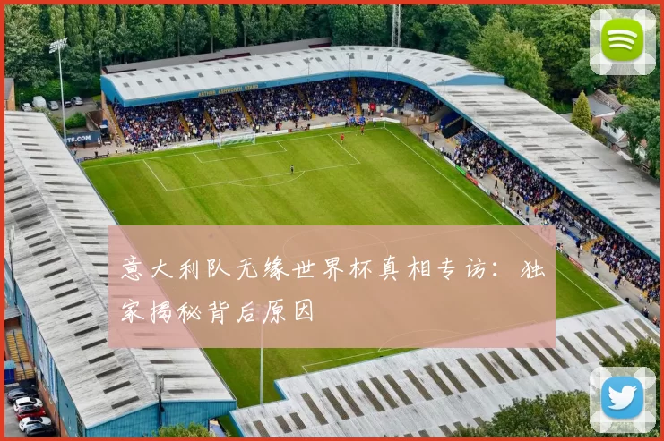 意大利队无缘世界杯真相专访：独家揭秘背后原因