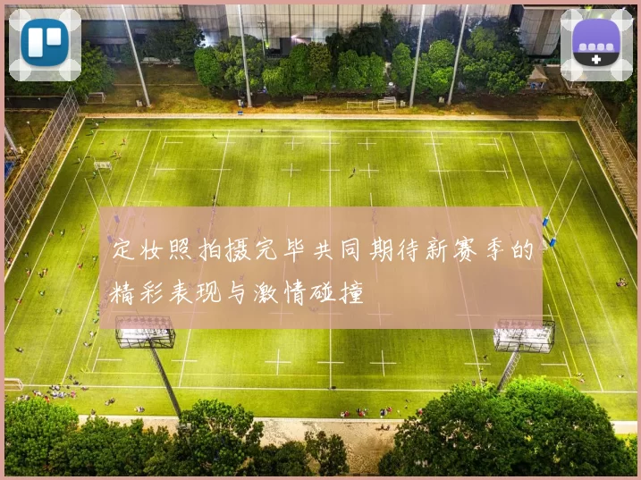 定妆照拍摄完毕共同期待新赛季的精彩表现与激情碰撞