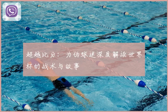 超越比分：为伪球迷深度解读世界杯的战术与故事