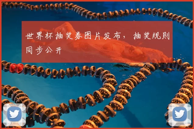 世界杯抽奖券图片发布，抽奖规则同步公开