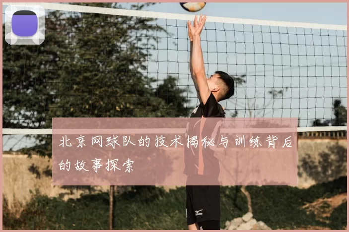 北京网球队的技术揭秘与训练背后的故事探索