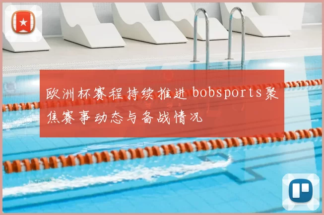 欧洲杯赛程持续推进 bobsports聚焦赛事动态与备战情况