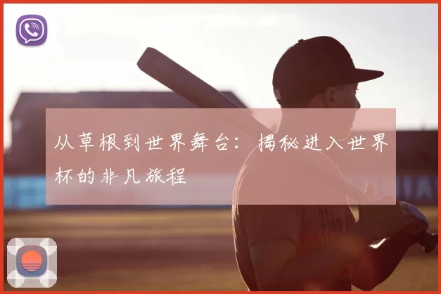 从草根到世界舞台:揭秘进入世界杯的非凡旅程