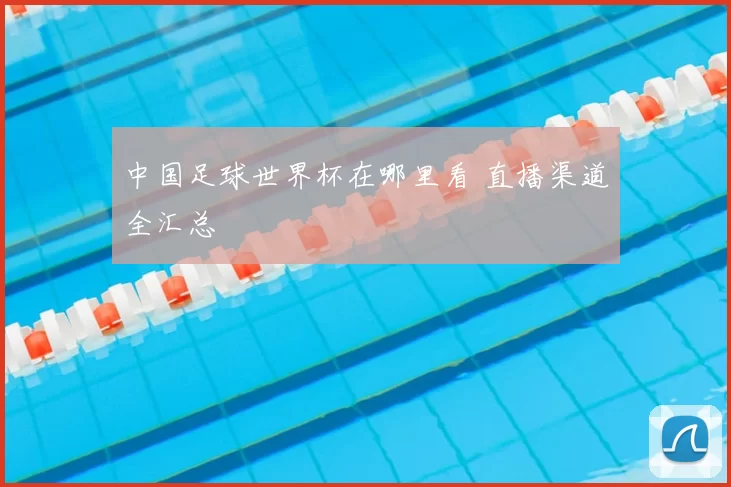 中国足球世界杯在哪里看 直播渠道全汇总