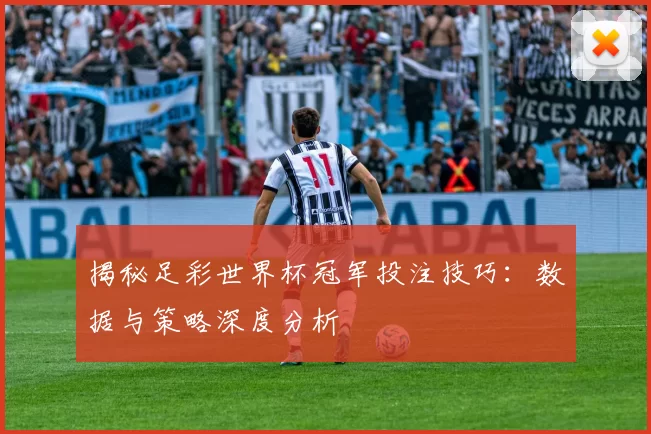 揭秘足彩世界杯冠军投注技巧：数据与策略深度分析