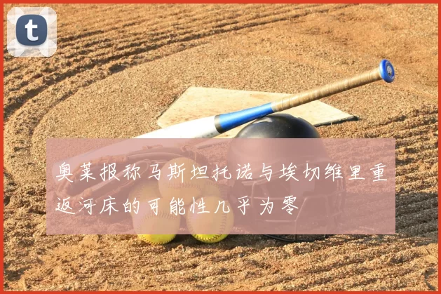 奥莱报称马斯坦托诺与埃切维里重返河床的可能性几乎为零