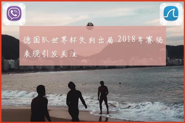 德国队世界杯失利出局 2018年赛场表现引发关注