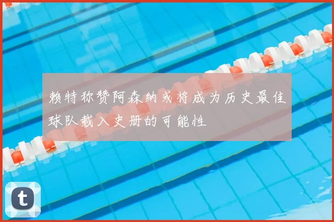 赖特称赞阿森纳或将成为历史最佳球队载入史册的可能性