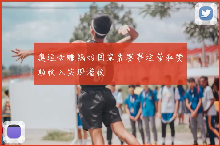 奥运会赚钱的国家靠赛事运营和赞助收入实现增收