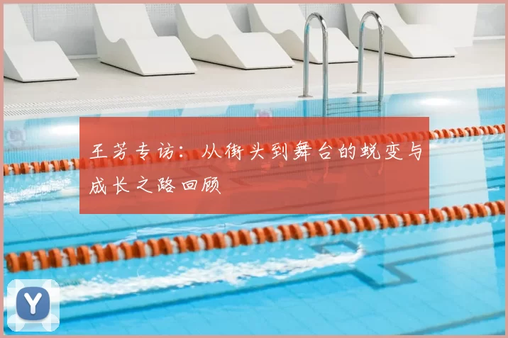 王芳专访：从街头到舞台的蜕变与成长之路回顾