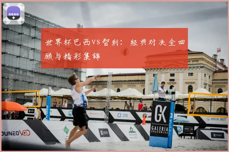 世界杯巴西vs智利：经典对决全回顾与精彩集锦