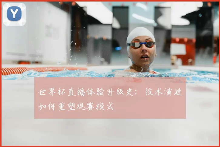 世界杯直播体验升级史：技术演进如何重塑观赛模式