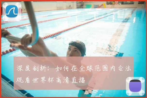 深度剖析：如何在全球范围内合法观看世界杯高清直播