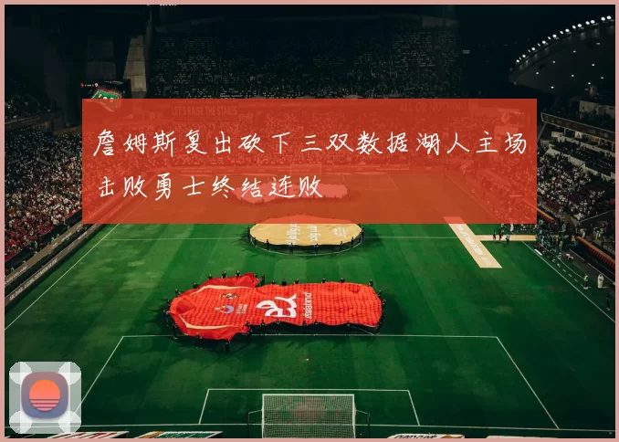 詹姆斯复出砍下三双数据湖人主场击败勇士终结连败