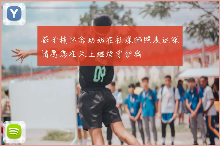 茹子楠怀念奶奶在社媒晒照表达深情愿您在天上继续守护我
