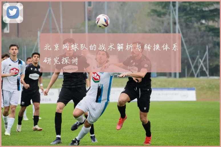 北京网球队的战术解析与转换体系研究探讨