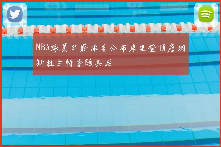 NBA球员年薪排名公布库里登顶詹姆斯杜兰特紧随其后