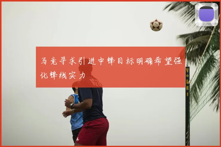 马竞寻求引进中锋目标明确希望强化锋线实力