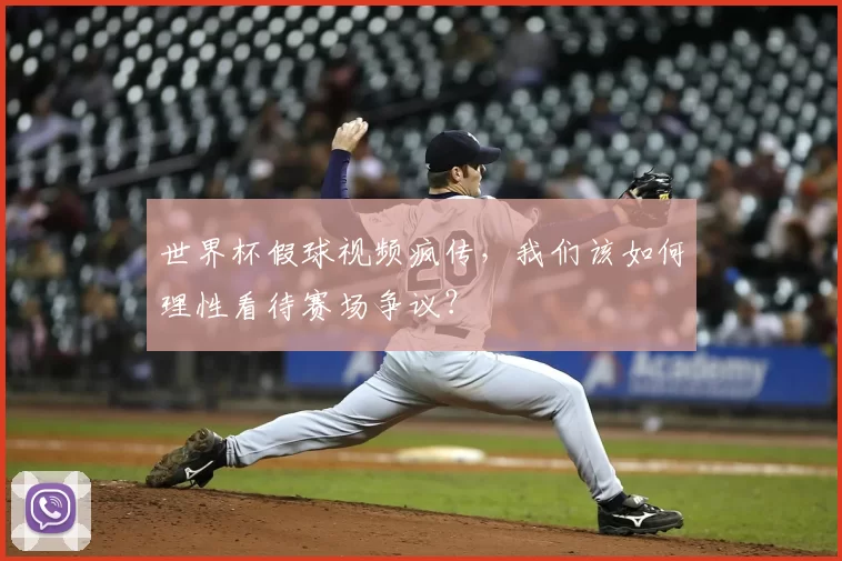 世界杯假球视频疯传，我们该如何理性看待赛场争议？