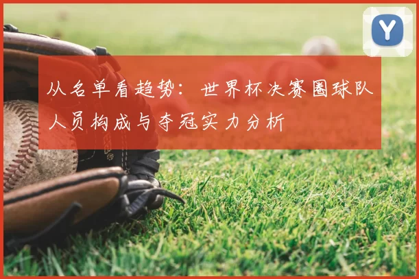 从名单看趋势：世界杯决赛圈球队人员构成与夺冠实力分析