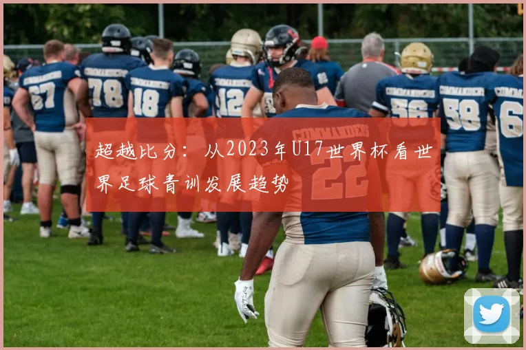 超越比分：从2023年U17世界杯看世界足球青训发展趋势