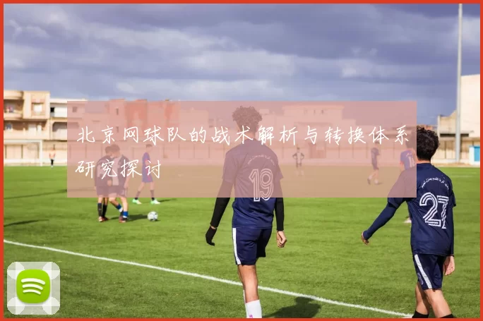 北京网球队的战术解析与转换体系研究探讨