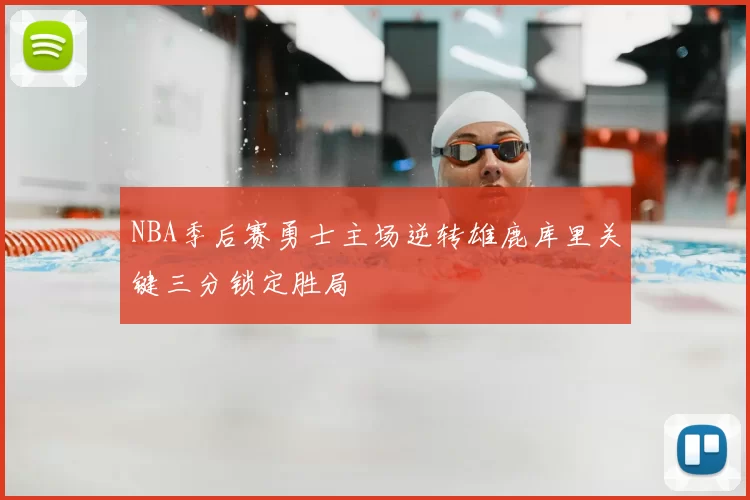 NBA季后赛勇士主场逆转雄鹿库里关键三分锁定胜局