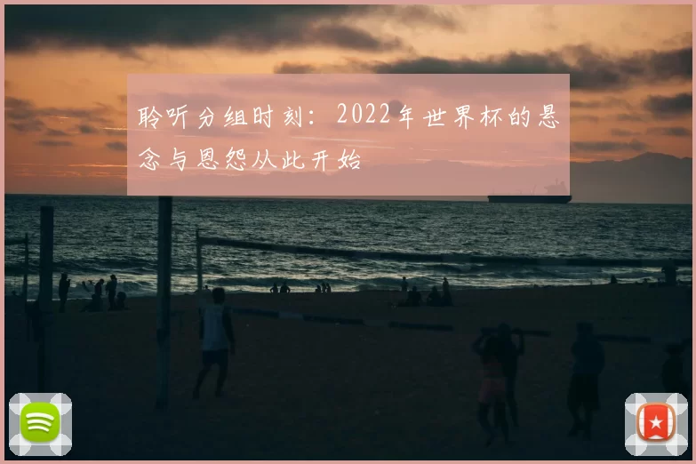 聆听分组时刻:2022年世界杯的悬念与恩怨从此开始