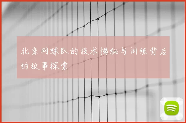 北京网球队的技术揭秘与训练背后的故事探索