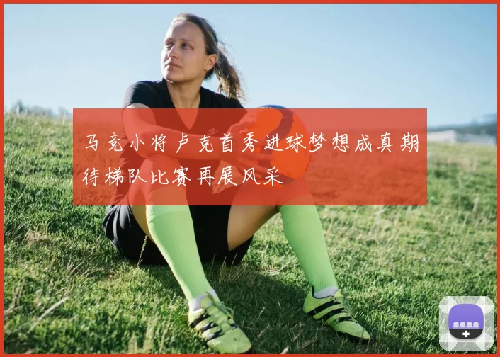 马竞小将卢克首秀进球梦想成真期待梯队比赛再展风采