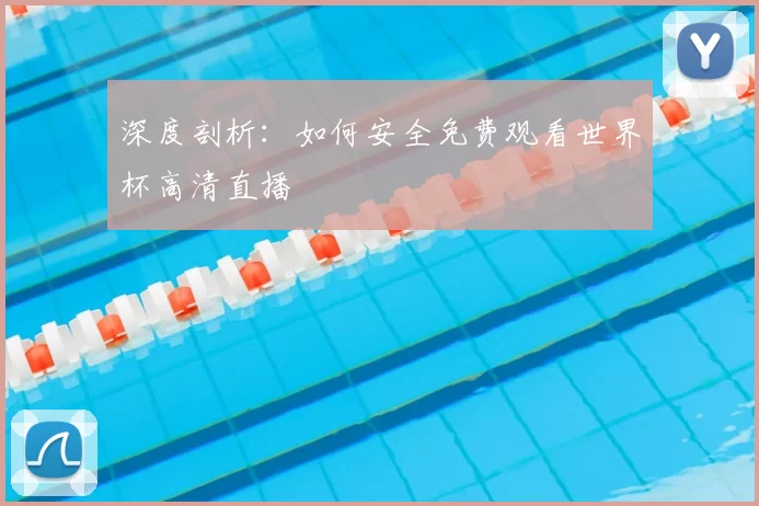 深度剖析:如何安全免费观看世界杯高清直播