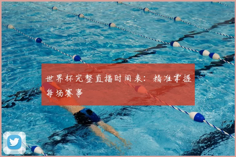 世界杯完整直播时间表：精准掌握每场赛事