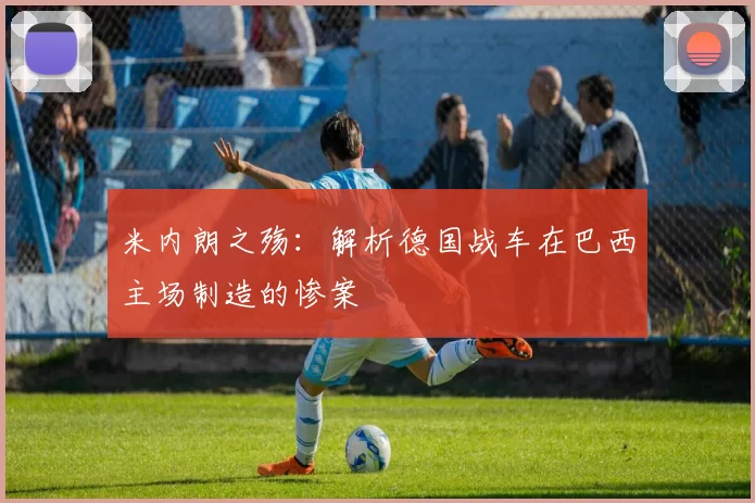 米内朗之殇：解析德国战车在巴西主场制造的惨案