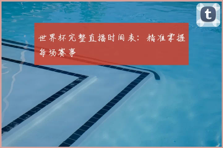 世界杯完整直播时间表：精准掌握每场赛事